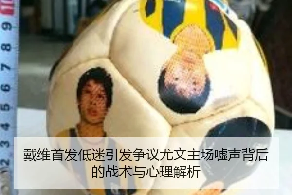 戴维首发低迷引发争议尤文主场嘘声背后的战术与心理解析