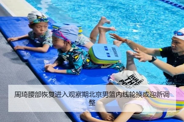 周琦腰部恢复进入观察期北京男篮内线轮换或迎新调整